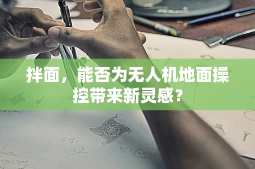 拌面，能否为无人机地面操控带来新灵感？