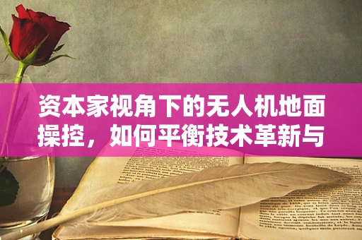 资本家视角下的无人机地面操控，如何平衡技术革新与成本控制？