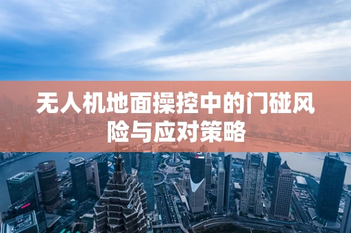 无人机地面操控中的门碰风险与应对策略