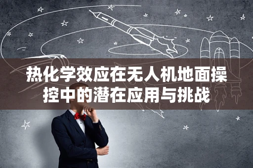 热化学效应在无人机地面操控中的潜在应用与挑战