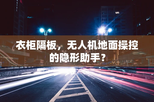 衣柜隔板，无人机地面操控的隐形助手？