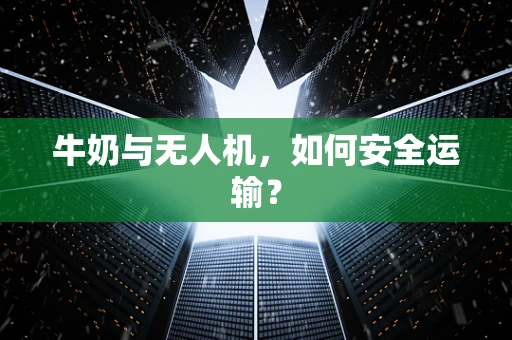 牛奶与无人机，如何安全运输？