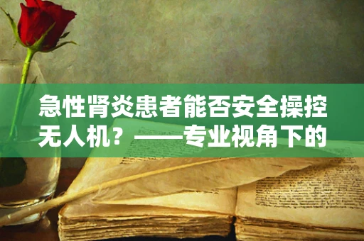 急性肾炎患者能否安全操控无人机？——专业视角下的健康风险考量