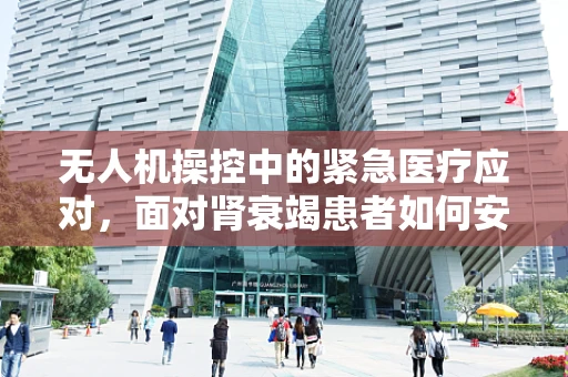 无人机操控中的紧急医疗应对，面对肾衰竭患者如何安全降落？