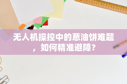 无人机操控中的葱油饼难题，如何精准避障？