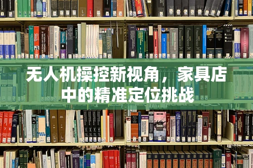 无人机操控新视角，家具店中的精准定位挑战