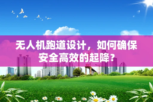 无人机跑道设计，如何确保安全高效的起降？