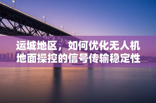 运城地区，如何优化无人机地面操控的信号传输稳定性？