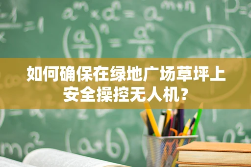 如何确保在绿地广场草坪上安全操控无人机？