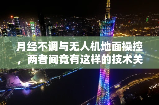 月经不调与无人机地面操控，两者间竟有这样的技术关联？