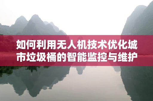 如何利用无人机技术优化城市垃圾桶的智能监控与维护？