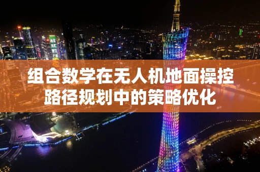 组合数学在无人机地面操控路径规划中的策略优化