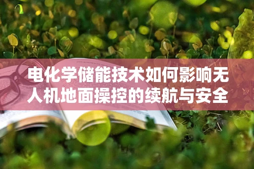 电化学储能技术如何影响无人机地面操控的续航与安全性？