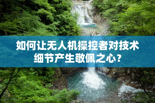 如何让无人机操控者对技术细节产生敬佩之心？