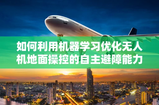 如何利用机器学习优化无人机地面操控的自主避障能力？