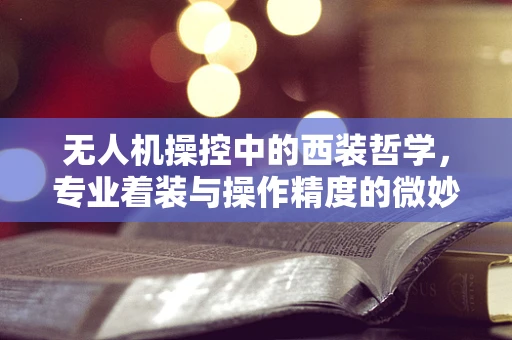 无人机操控中的西装哲学，专业着装与操作精度的微妙平衡