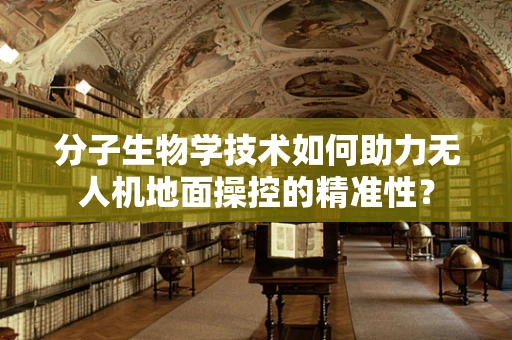 分子生物学技术如何助力无人机地面操控的精准性？