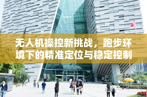 无人机操控新挑战，跑步环境下的精准定位与稳定控制