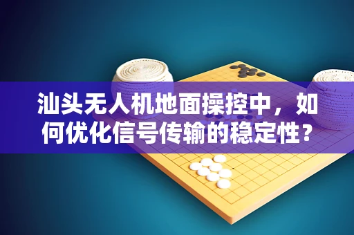 汕头无人机地面操控中，如何优化信号传输的稳定性？