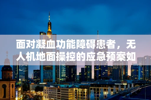 面对凝血功能障碍患者，无人机地面操控的应急预案如何制定？