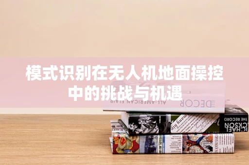 模式识别在无人机地面操控中的挑战与机遇