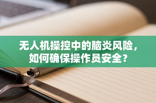 无人机操控中的脑炎风险，如何确保操作员安全？