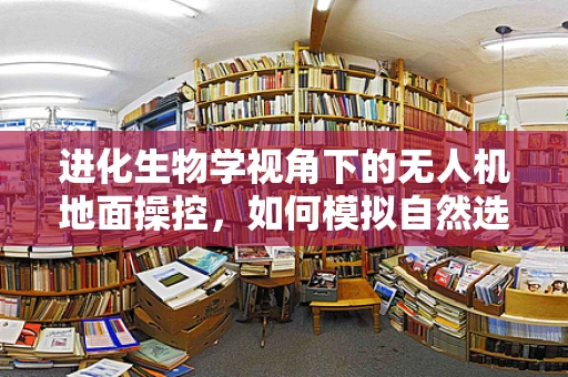 进化生物学视角下的无人机地面操控，如何模拟自然选择优化飞行策略？