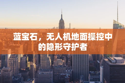 蓝宝石，无人机地面操控中的隐形守护者