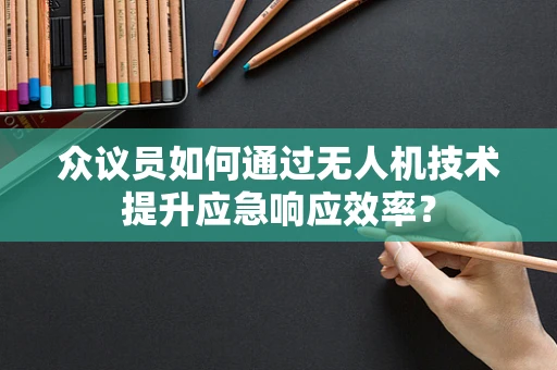 众议员如何通过无人机技术提升应急响应效率？