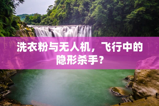 洗衣粉与无人机，飞行中的隐形杀手？