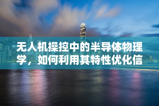 无人机操控中的半导体物理学，如何利用其特性优化信号传输？