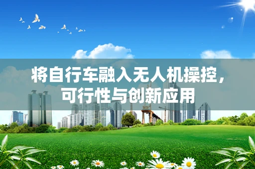 将自行车融入无人机操控，可行性与创新应用