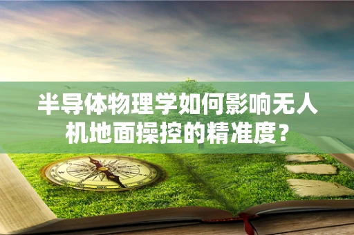 半导体物理学如何影响无人机地面操控的精准度？