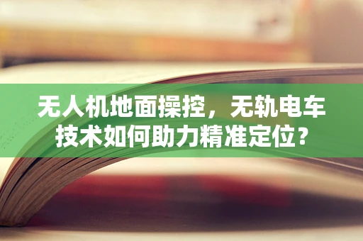 无人机地面操控，无轨电车技术如何助力精准定位？