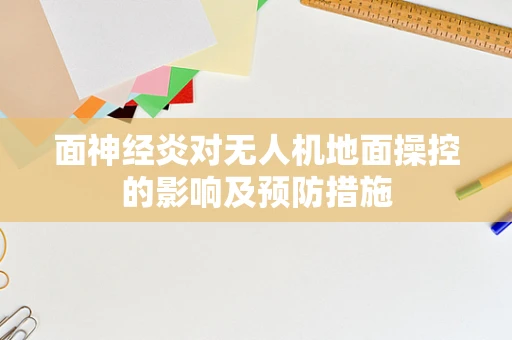 面神经炎对无人机地面操控的影响及预防措施
