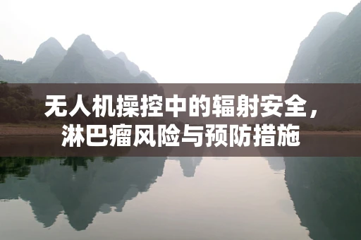 无人机操控中的辐射安全，淋巴瘤风险与预防措施