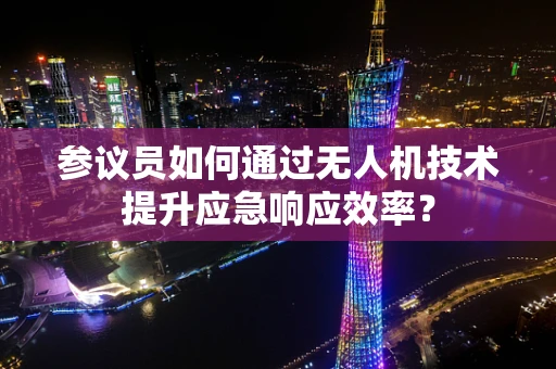 参议员如何通过无人机技术提升应急响应效率？