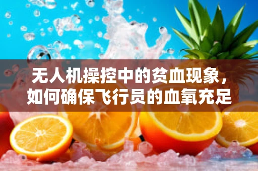 无人机操控中的贫血现象，如何确保飞行员的血氧充足？