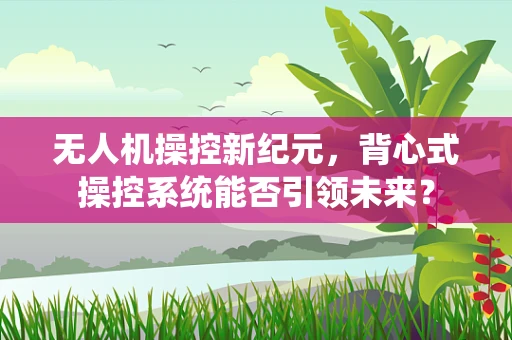 无人机操控新纪元，背心式操控系统能否引领未来？