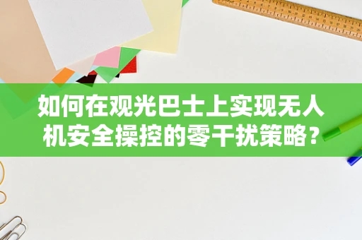 如何在观光巴士上实现无人机安全操控的零干扰策略？
