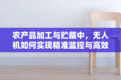 农产品加工与贮藏中，无人机如何实现精准监控与高效管理？
