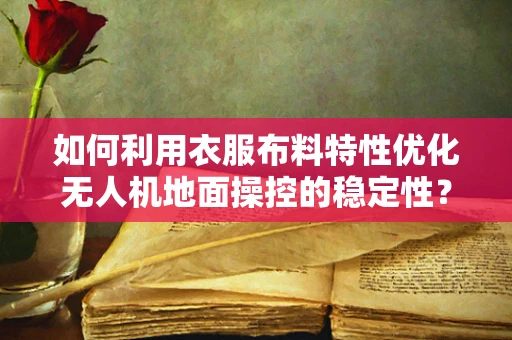 如何利用衣服布料特性优化无人机地面操控的稳定性？