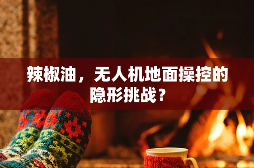 辣椒油，无人机地面操控的隐形挑战？