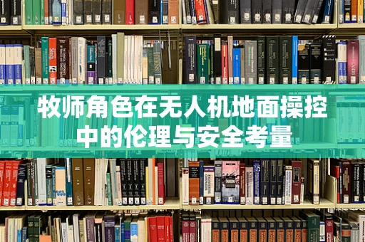 牧师角色在无人机地面操控中的伦理与安全考量