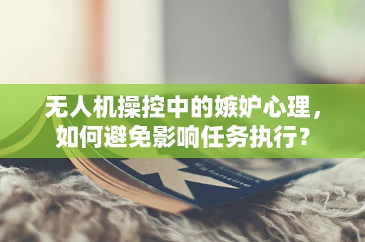 无人机操控中的嫉妒心理，如何避免影响任务执行？