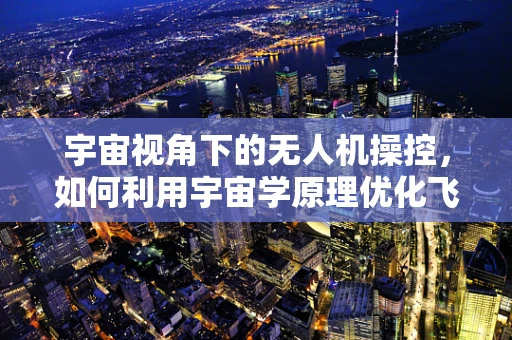 宇宙视角下的无人机操控，如何利用宇宙学原理优化飞行路径？