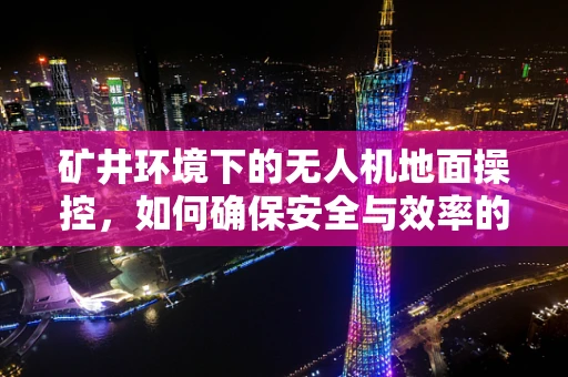 矿井环境下的无人机地面操控，如何确保安全与效率的平衡？