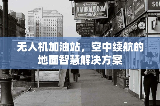 无人机加油站，空中续航的地面智慧解决方案