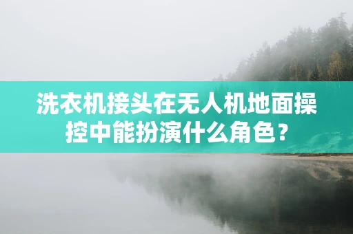 洗衣机接头在无人机地面操控中能扮演什么角色？