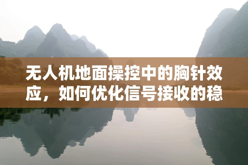 无人机地面操控中的胸针效应，如何优化信号接收的稳定性？
